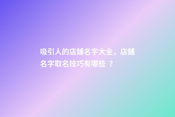 吸引人的店鋪名字大全，店鋪名字取名技巧有哪些？-第1張-店鋪起名-玄機(jī)派
